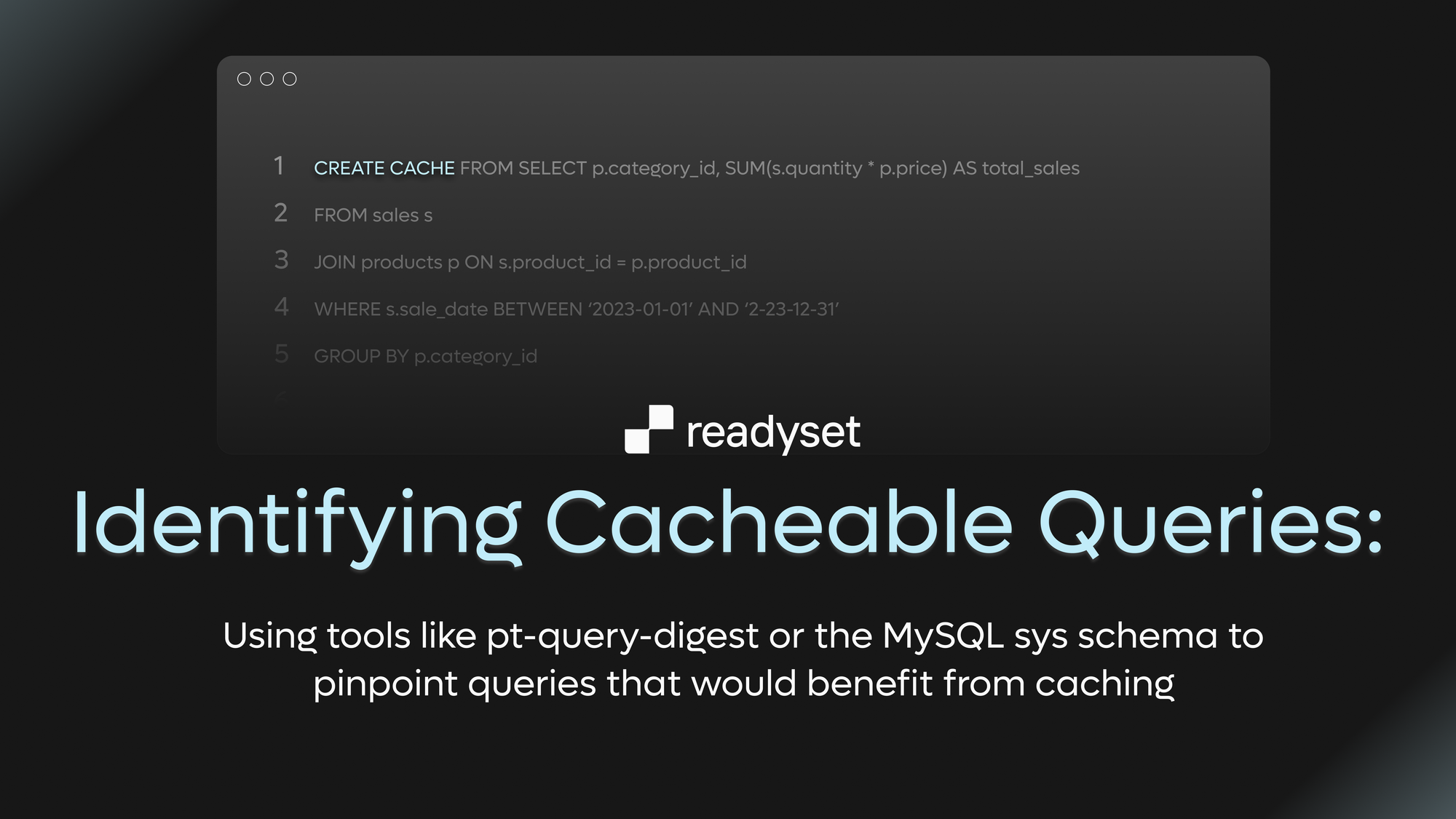Identifying Cacheable Queries: Using tools like pt-query-digest or the MySQL sys schema to pinpoint queries that would benefit from caching